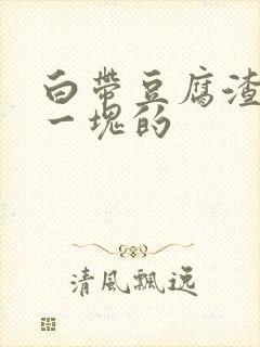 白带豆腐渣一块一块的