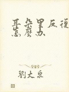 耳朵里反复流脓怎么办