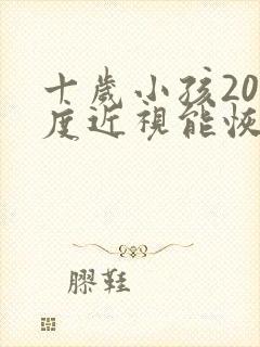 十岁小孩200度近视能恢复吗