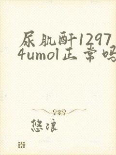 尿肌酐12974umol正常吗