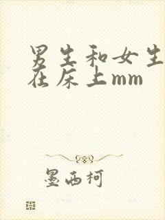 男生和女生一起在床上mm