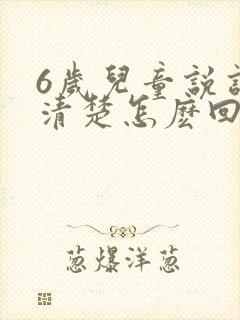 6岁儿童说话不清楚怎麽回事