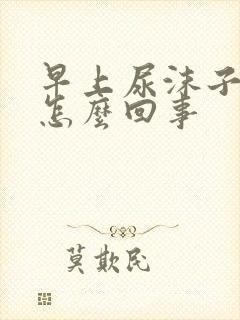 早上尿沫子多是怎么回事