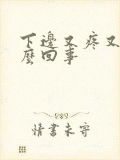 下边又疼又肿怎么回事