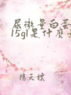 尿微量白蛋白015gl是什么意思