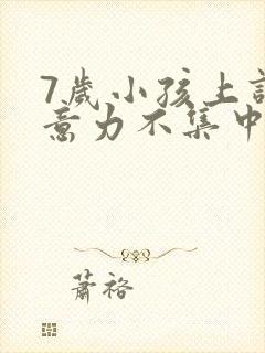 7岁小孩上课注意力不集中坐不住