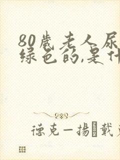 80岁老人尿是绿色的,是什么原因