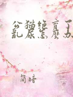 公猫绝育了还是乱尿怎么办