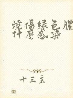 烧伤绿色脓液是什么感染