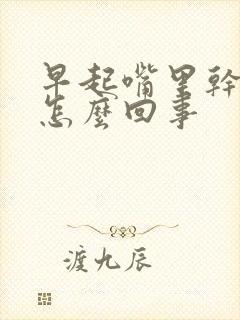 早起嘴里干苦是怎么回事