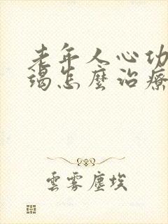 老年人心功能衰竭怎么治疗吃什么药