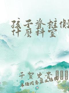 孩子脊椎侧弯挂什么科室