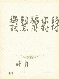 遇到骗你的男人该怎么对付他