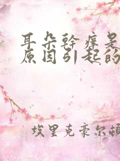 耳朵干痒是什么原因引起的