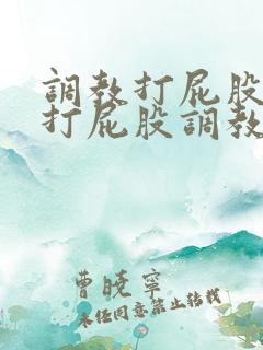 调教打屁股调教打屁股调教屁股屁眼