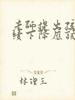 老师提出孩子成绩下降应该怎么办回