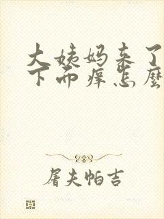 大姨妈来了但是下面痒怎么办