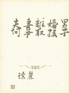 夫妻离婚男方如何争取孩子抚养权