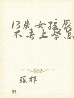 13岁女孩厌学不去上学怎么办