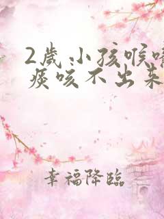 2岁小孩喉咙有痰咳不出来怎么办