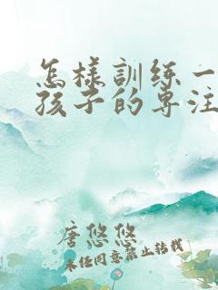 怎样训练一年级孩子的专注力