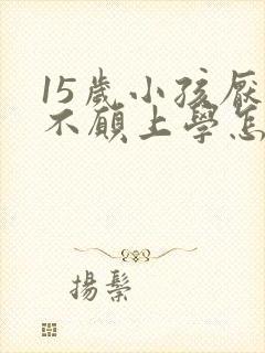 15岁小孩厌学不愿上学怎么办