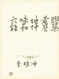 六味地黄胶囊不能和什么药一起吃