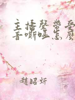 主播声带受损声音嘶哑怎么办