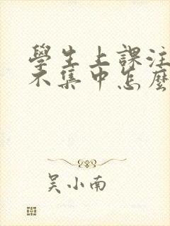 学生上课注意力不集中怎么回事