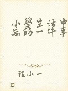 小学生活中最难忘的一件事450字左右