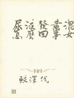 尿液发黄混浊是怎么回事女性