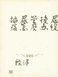 插尿管后尿道疼痛怎么办缓解