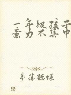 一年级孩子的注意力不集中怎么治