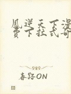 凤逆天下漫画免费下拉式奇妙漫画