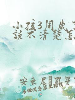 小孩3周岁了还说不清楚怎么办