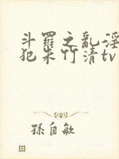 斗罗之乱淫h侵犯朱竹清tv