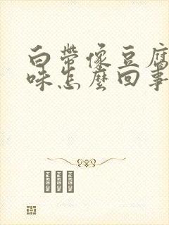 白带像豆腐渣没味怎么回事