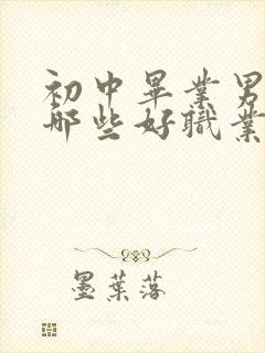 初中毕业男生有哪些好职业技校