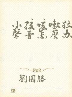 小孩咳嗽拉风箱声音怎么办