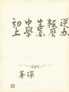 初中生叛逆不想上学怎么办