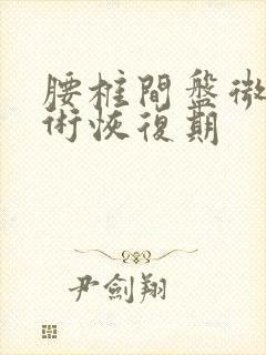 腰椎间盘微创手术恢复期