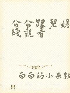 公公跟儿媳妇在线观看