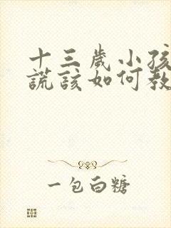 十三岁小孩爱说谎该如何教育