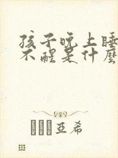 孩子晚上睡觉叫不醒是什么原因