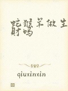 蛇猴羊做生意合财吗