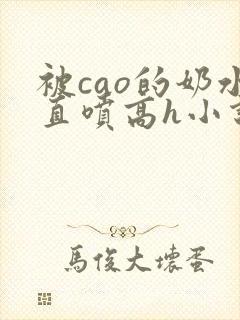 被cao的奶水直喷高h小说