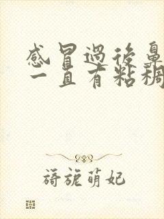 感冒过后鼻子里一直有粘稠的鼻涕