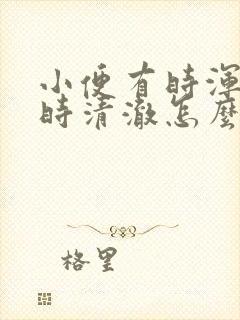 小便有时浑浊有时清澈怎么回事