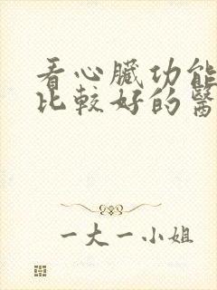 看心脏功能衰竭比较好的医院