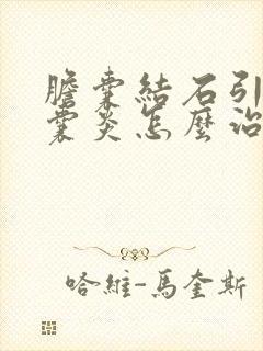 胆囊结石引起胆囊炎怎么治疗最好的方法